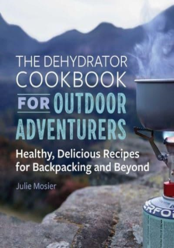 The Dehydrator Cookbook for Outdoor Adventurers