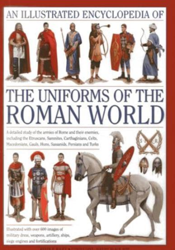 An Illustrated Encyclopedia of the Uniforms of the Roman World