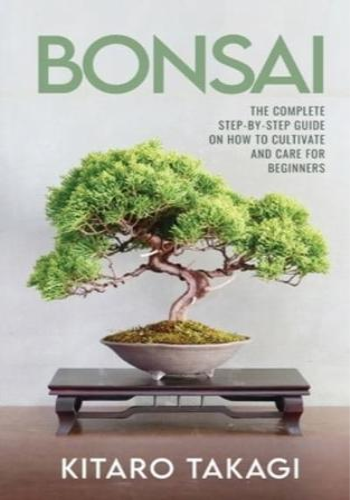 Bonsai: The Complete Step-by-Step Guide on How to Cultivate and Care for Beginners